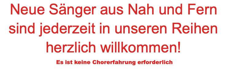 Neue Sänger aus Nah und Fern sind jederzeit in unseren Reihen herzlich willkommen! Es ist keine Chorerfahrung erforderlich